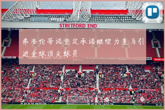 弗洛伦蒂诺坚定承诺继续为皇马引进全球顶尖球员