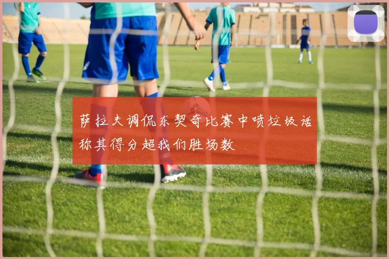萨拉夫调侃东契奇比赛中喷垃圾话称其得分超我们胜场数