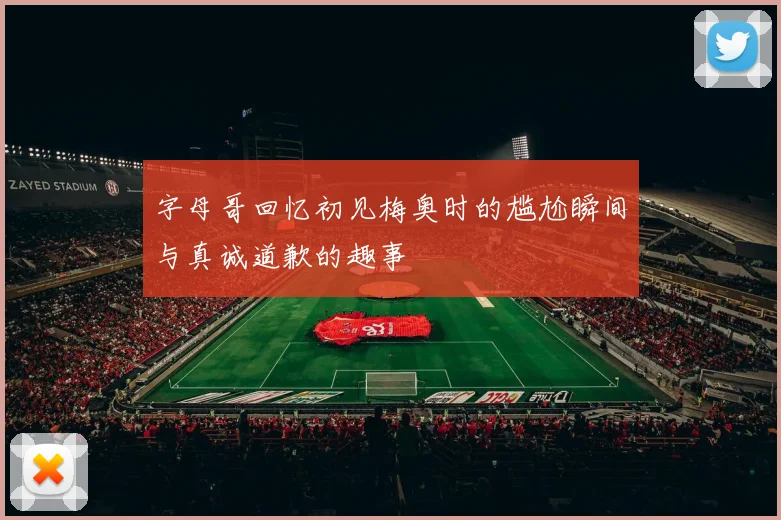 字母哥回忆初见梅奥时的尴尬瞬间与真诚道歉的趣事