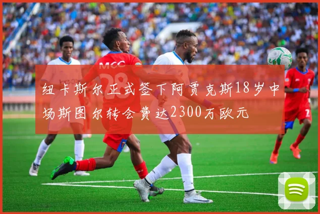 纽卡斯尔正式签下阿贾克斯18岁中场斯图尔转会费达2300万欧元